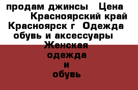 продам джинсы › Цена ­ 300 - Красноярский край, Красноярск г. Одежда, обувь и аксессуары » Женская одежда и обувь   . Красноярский край,Красноярск г.